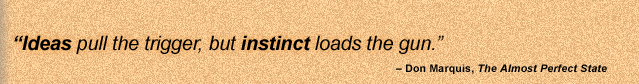 "Ideas pull the trigger, but instinct loads the gun. " - Don Marquis, The Almost Perfect State